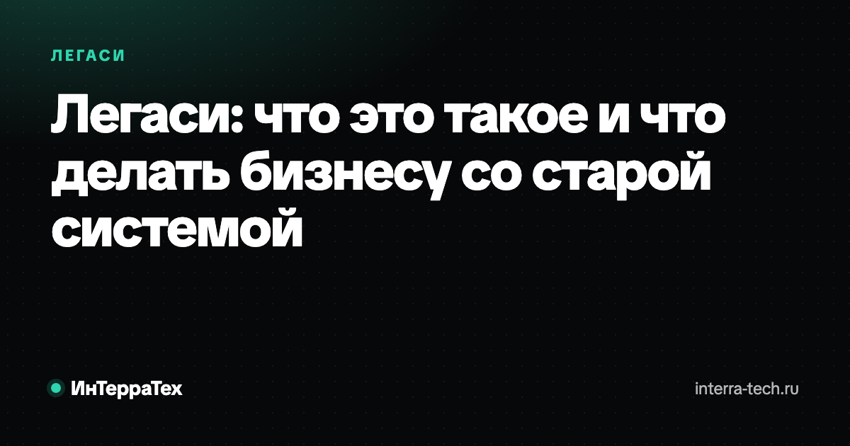 Легаси: что это такое и что делать бизнесу со старой системой