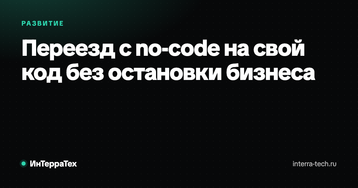 Переезд с no-code на свой код без остановки бизнеса